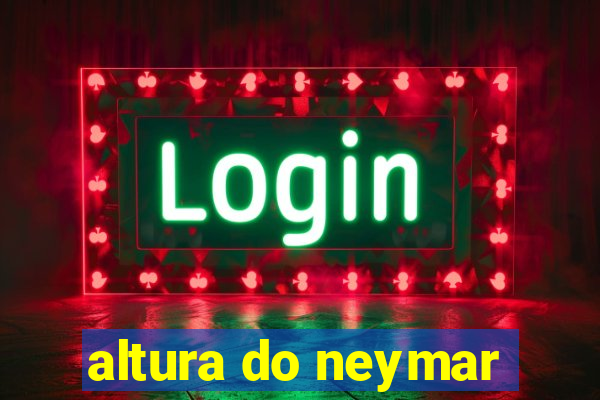 altura do neymar